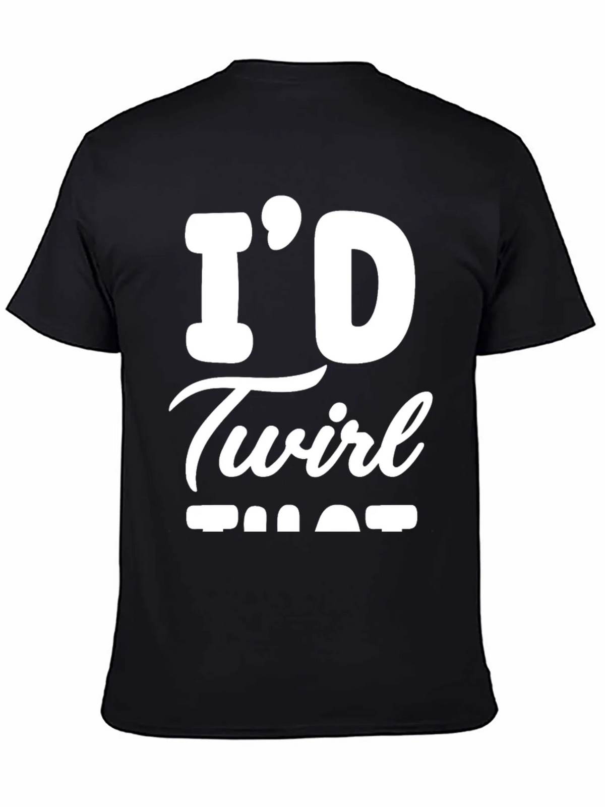 Id Twirl That T-Shirt - Funny Sarcastic Tee